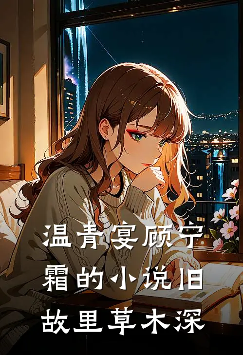 温青宴顾宁霜的小说旧故里草木深