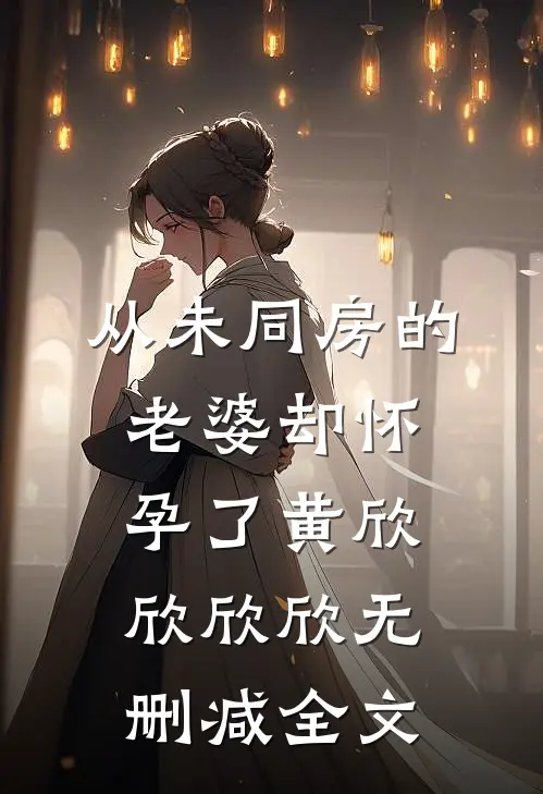 从未同房的老婆却怀孕了黄欣欣欣欣无删减全文