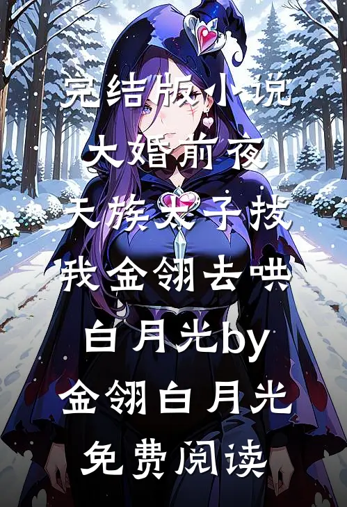 完结版小说大婚前夜，天族太子拔我金翎去哄白月光by金翎白月光免费阅读