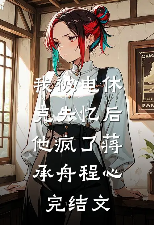 我被电休克失忆后，他疯了蒋承舟程心完结文