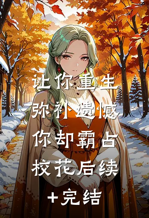 让你重生弥补遗憾，你却霸占校花后续+完结
