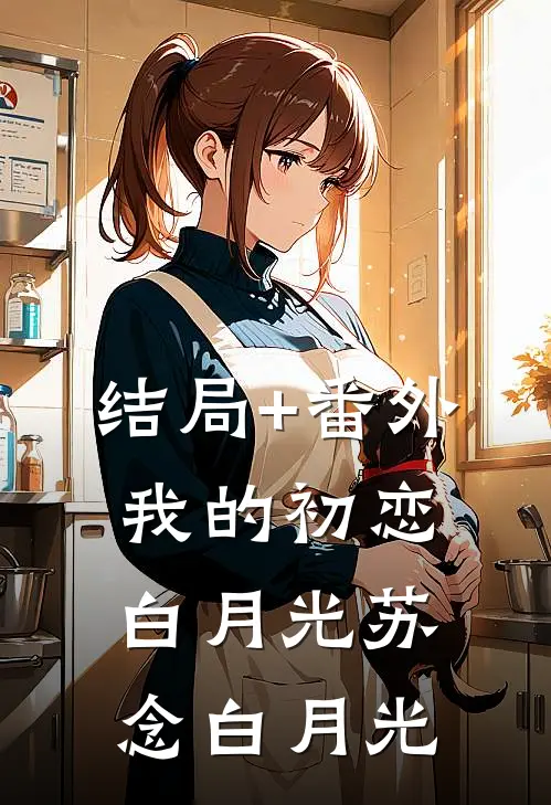 结局+番外我的初恋白月光苏念白月光