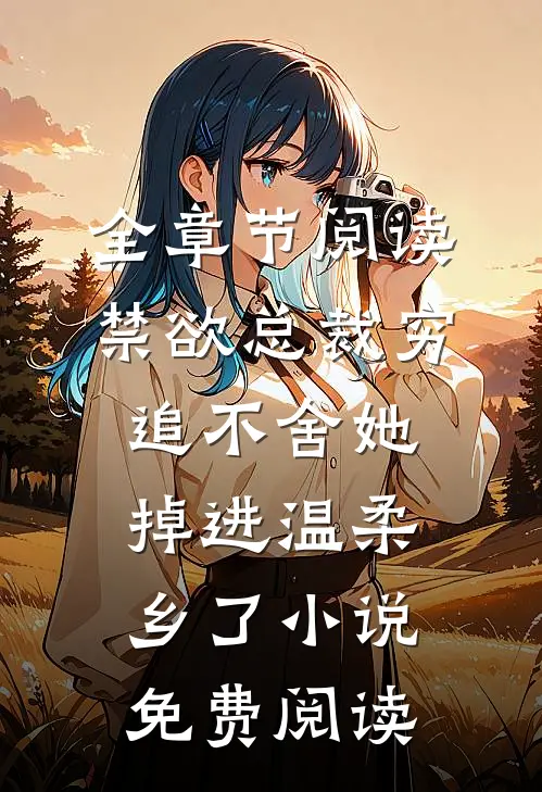 全章节阅读禁欲总裁穷追不舍她掉进温柔乡了小说免费阅读