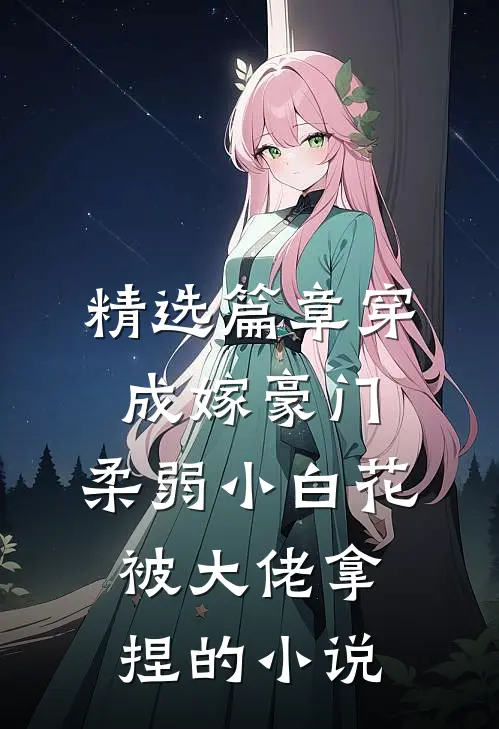 精选篇章穿成嫁豪门,柔弱小白花被大佬拿捏的小说