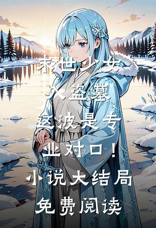 末世少女入盗墓，这波是专业对口！小说大结局免费阅读