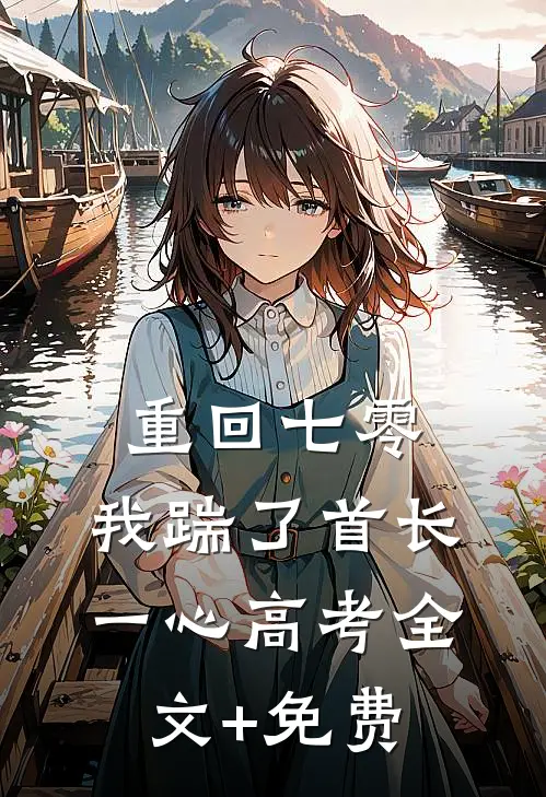 重回七零，我踹了首长一心高考全文+免费