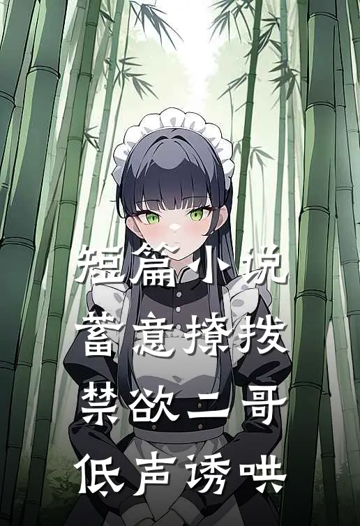短篇小说蓄意撩拨，禁欲二哥低声诱哄