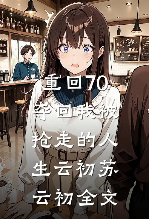 重回70：夺回我被抢走的人生云初苏云初全文