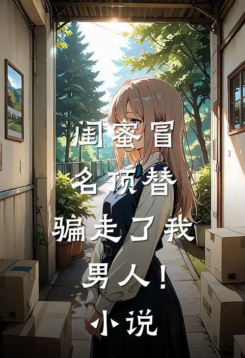 闺蜜冒名顶替，骗走了我男人！小说