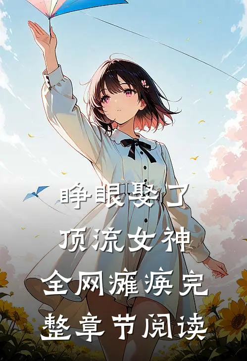睁眼娶了顶流女神，全网瘫痪完整章节阅读