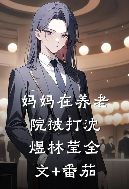 妈妈在养老院被打沈煜林莹全文+番茄