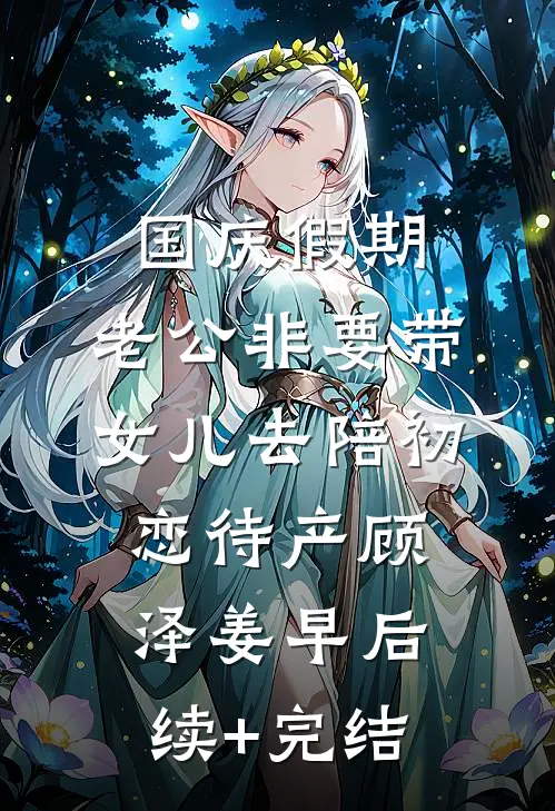 国庆假期，老公非要带女儿去陪初恋待产顾泽姜早后续+完结