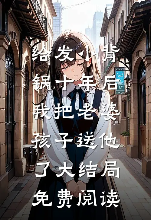 给发小背锅十年后，我把老婆孩子送他了大结局免费阅读