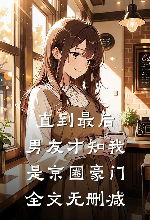 直到最后，男友才知我是京圈豪门全文无删减