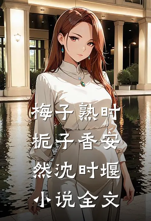 梅子熟时栀子香安然沈时堰小说全文