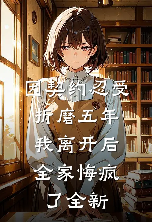 因契约忍受折磨五年，我离开后全家悔疯了全新