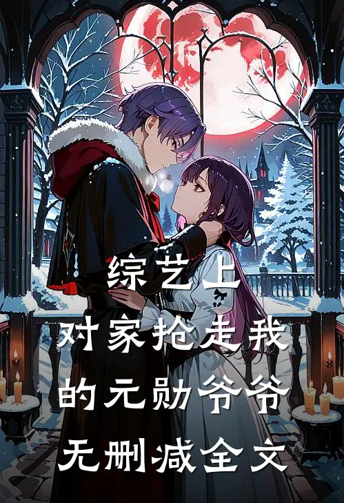 综艺上，对家抢走我的元勋爷爷无删减全文