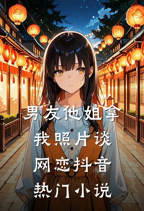 男友他姐拿我照片谈网恋抖音热门小说