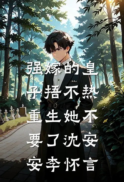 强嫁的皇子捂不热，重生她不要了沈安安李怀言