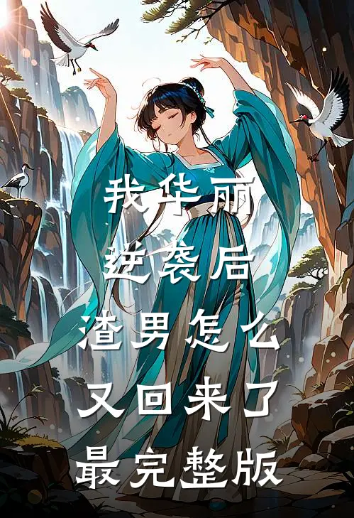 我华丽逆袭后，渣男怎么又回来了最完整版