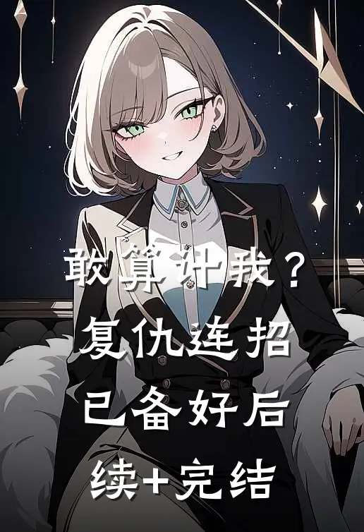 敢算计我？复仇连招已备好后续+完结