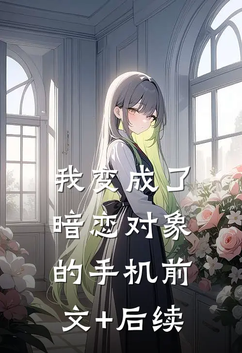 我变成了暗恋对象的手机前文+后续