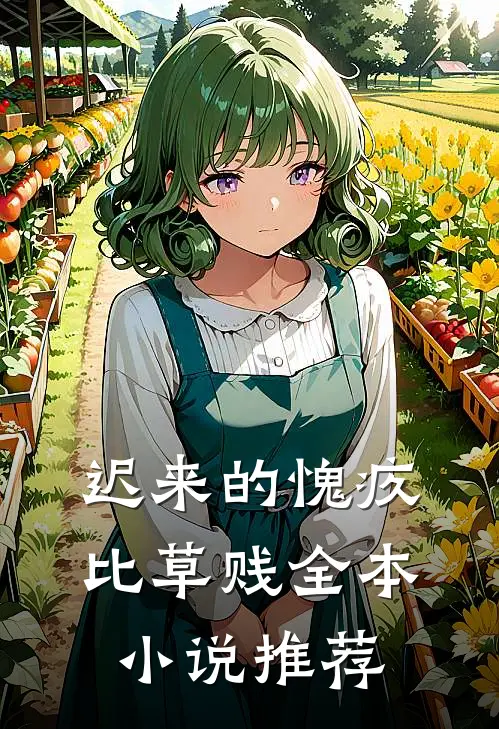 迟来的愧疚比草贱全本小说推荐
