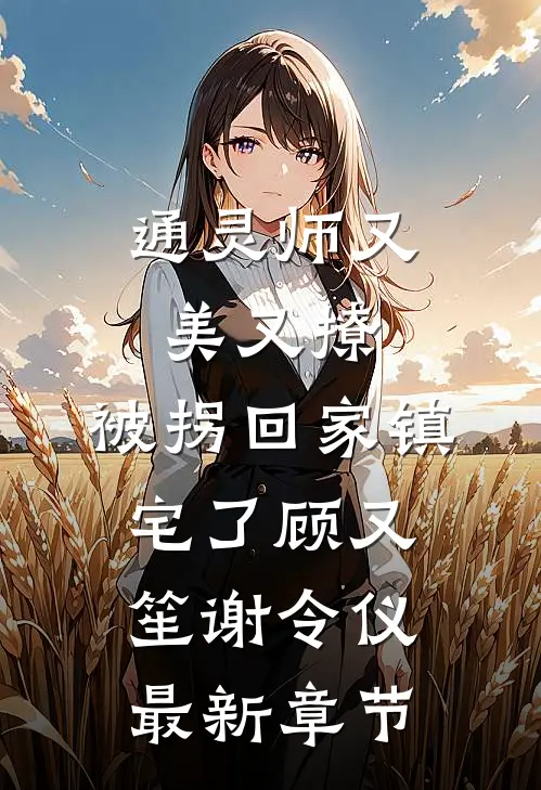 通灵师又美又撩，被拐回家镇宅了顾又笙谢令仪最新章节