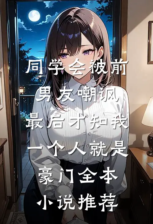 同学会被前男友嘲讽，最后才知我一个人就是豪门全本小说推荐