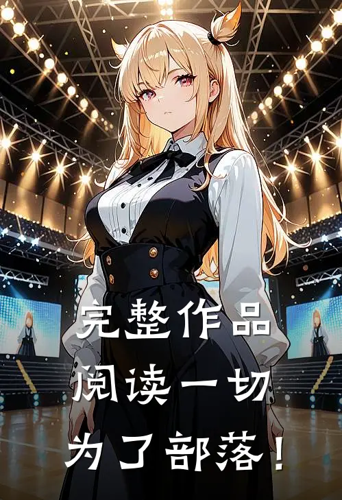 完整作品阅读一切，为了部落！