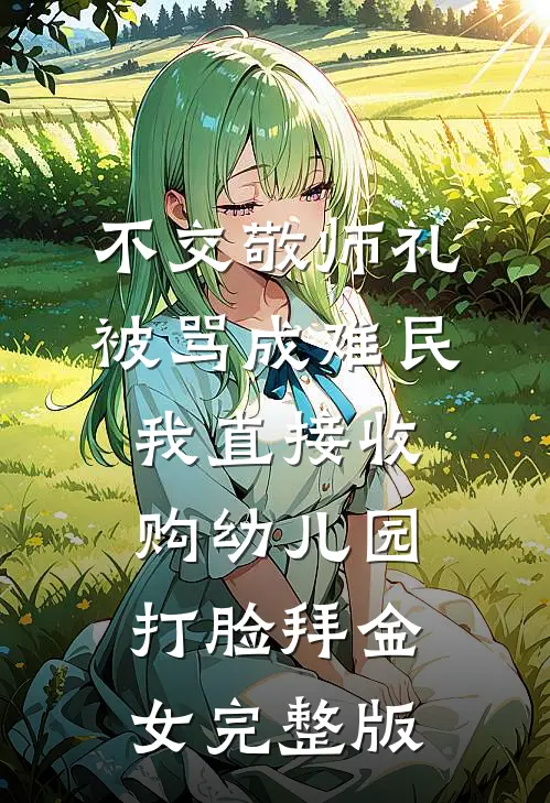 不交敬师礼被骂成难民，我直接收购幼儿园打脸拜金女完整版