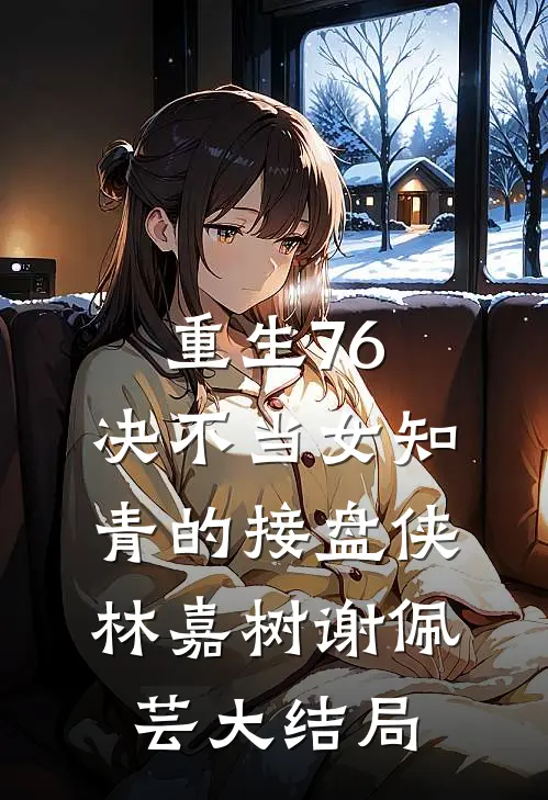 重生76：决不当女知青的接盘侠林嘉树谢佩芸大结局