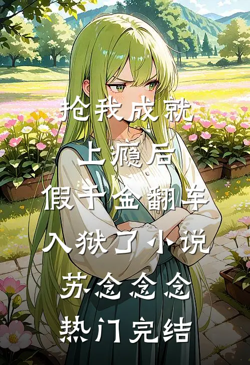 抢我成就上瘾后，假千金翻车入狱了小说苏念念念热门完结