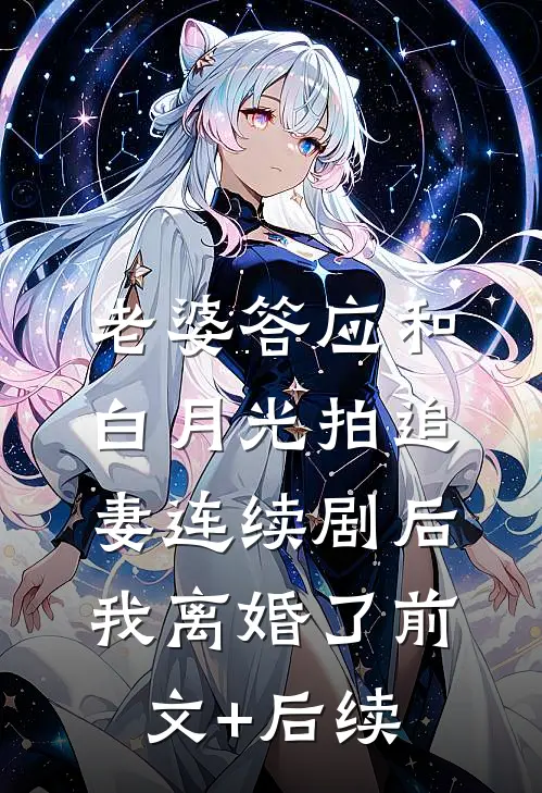 老婆答应和白月光拍追妻连续剧后，我离婚了前文+后续