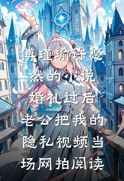 傅瑾瑜许悠然的小说婚礼过后，老公把我的隐私视频当场网拍阅读