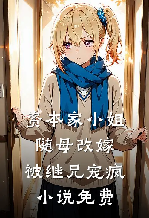 资本家小姐随母改嫁，被继兄宠疯小说免费