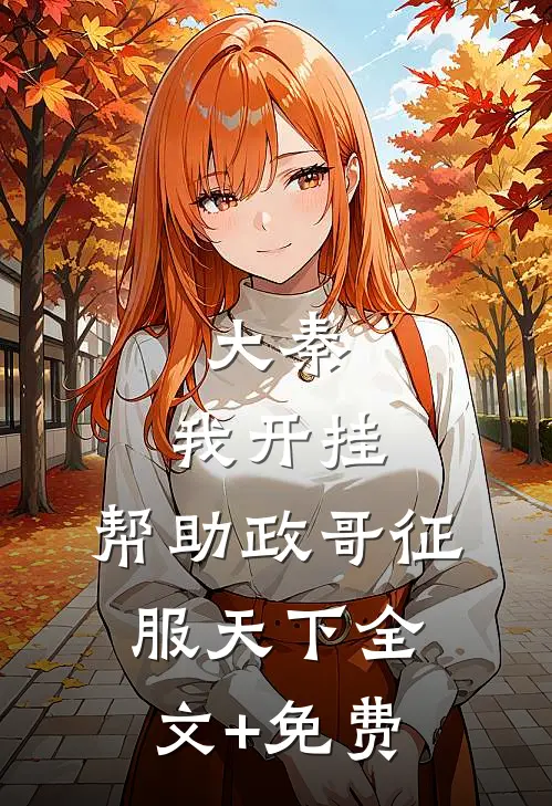 大秦：我开挂，帮助政哥征服天下全文+免费