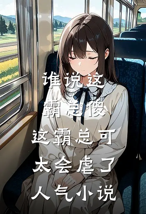 谁说这霸总傻，这霸总可太会虐了人气小说