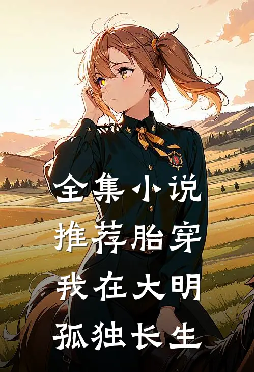 全集小说推荐胎穿：我在大明孤独长生