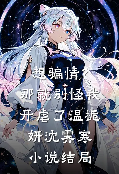想骗情？那就别怪我开虐了温栀妍沈霁寒小说结局