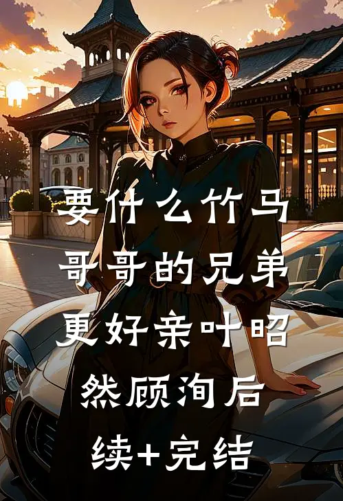 要什么竹马，哥哥的兄弟更好亲叶昭然顾洵后续+完结