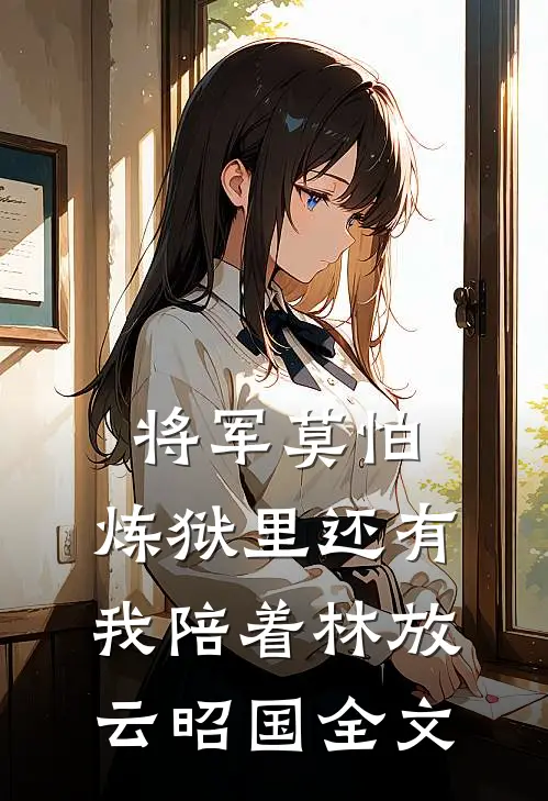 将军莫怕，炼狱里还有我陪着林放云昭国全文
