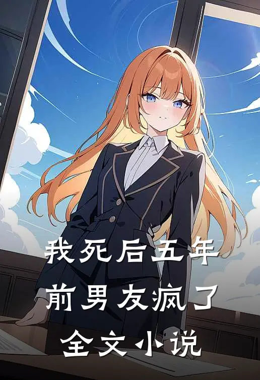 我死后五年,前男友疯了全文免费阅读