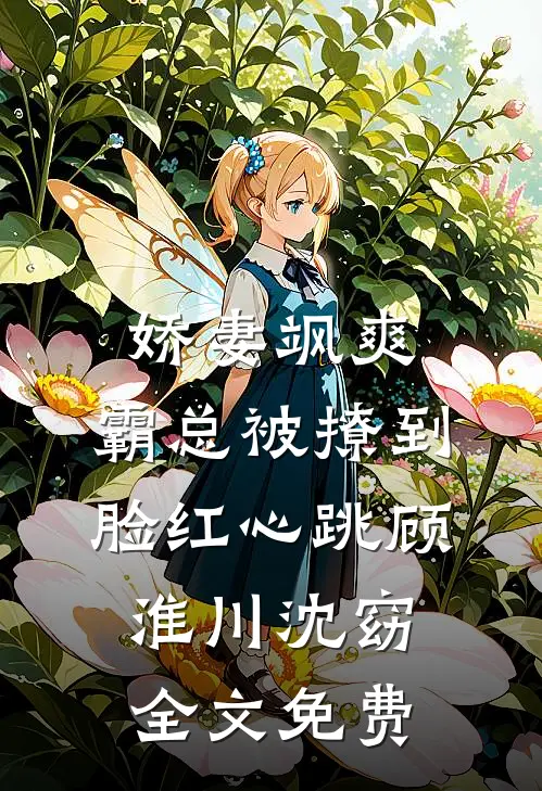 娇妻飒爽：霸总被撩到脸红心跳顾淮川沈窈全文免费