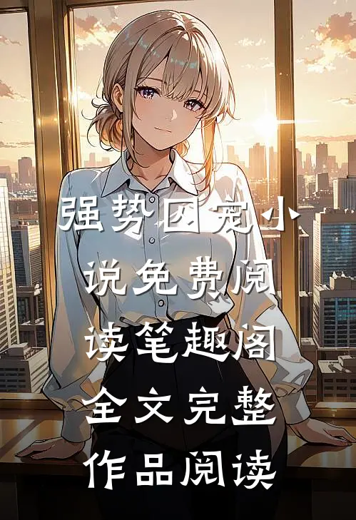 强势囚宠小说免费阅读笔趣阁全文完整作品阅读