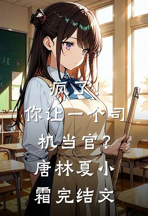 疯了！你让一个司机当官？唐林夏小霜完结文