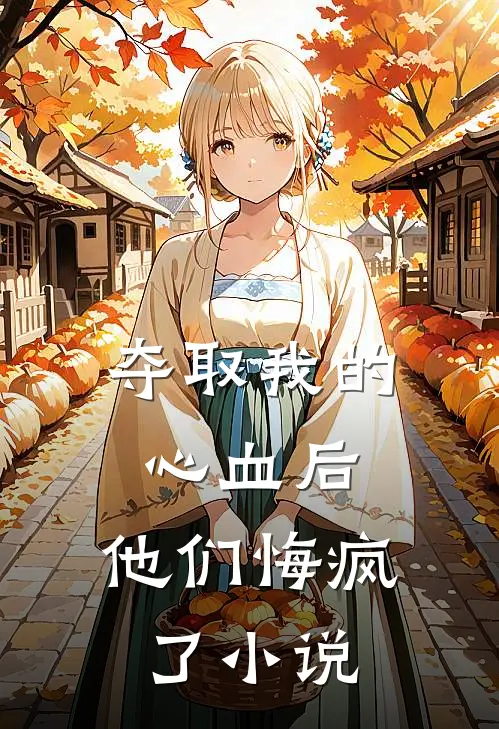 夺取我的心血后，他们悔疯了小说