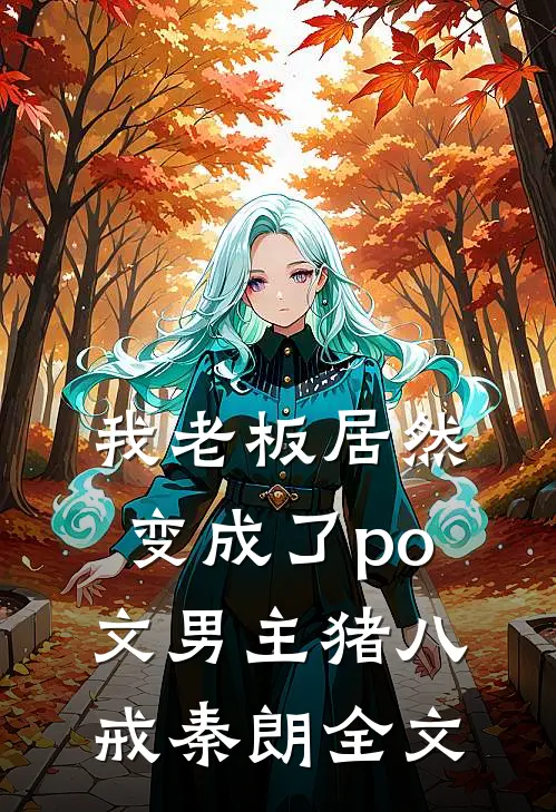 我老板居然变成了po文男主猪八戒秦朗全文