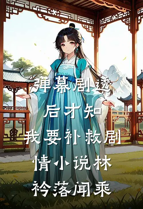 弹幕剧透后才知，我要补救剧情小说林衿落闻乘