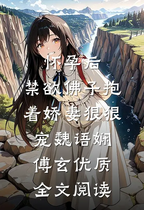 怀孕后,禁欲佛子抱着娇妻狠狠宠魏语娴傅玄优质全文阅读